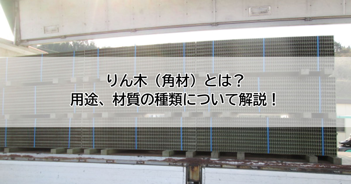 りん木(角材)とは?用途、材質の種類について解説!