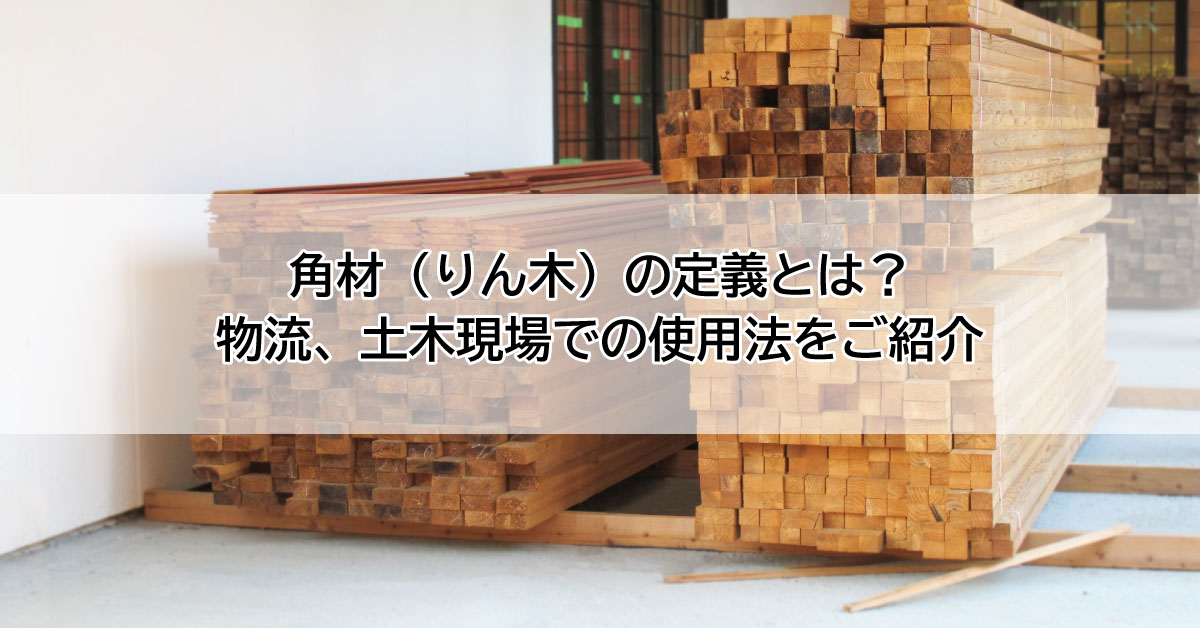 角材（りん木）の定義とは？物流、土木現場での使用法をご紹介