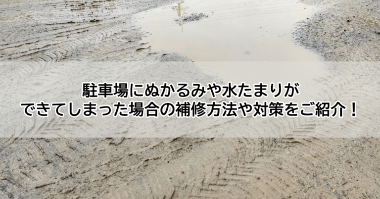 駐車場にぬかるみや水たまりができてしまった場合の補修方法や対策をご紹介！