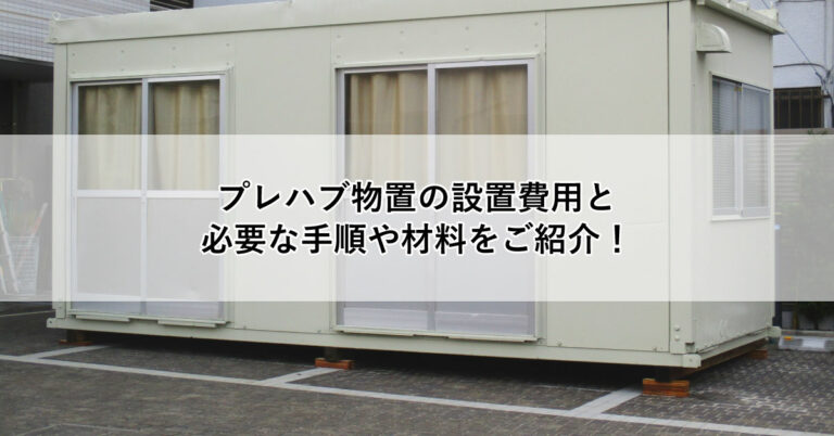 プレハブ物置の設置費用と 必要な手順や材料をご紹介！