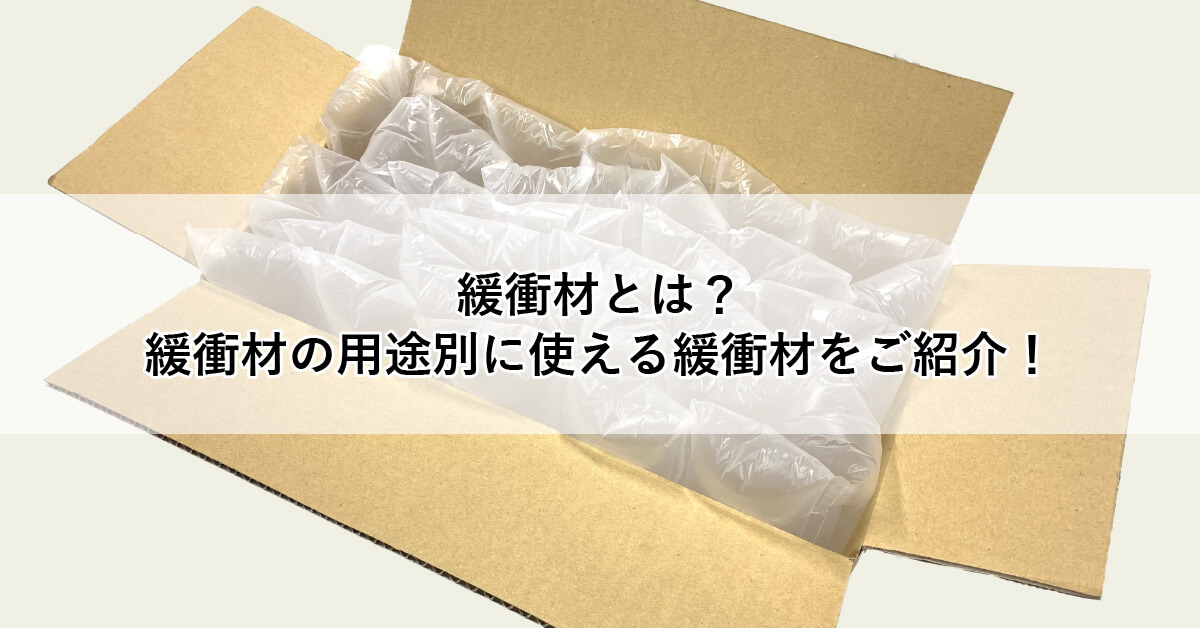 緩衝材とは? 緩衝材の用途別に使える緩衝材をご紹介!
