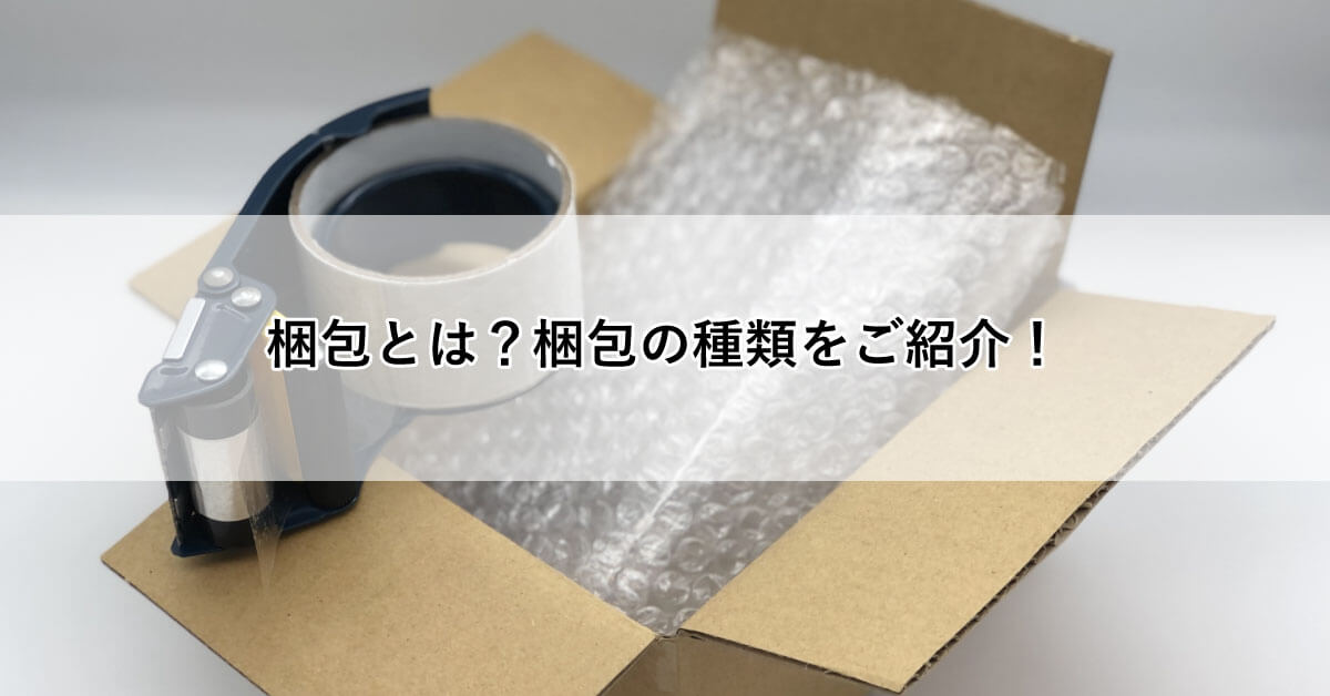 梱包とは?梱包の種類をご紹介!
