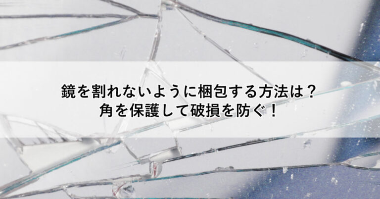 鏡を割れないように梱包する方法は？ 角を保護して破損を防ぐ！