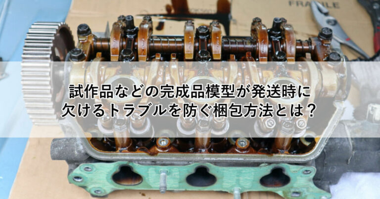 試作品などの完成品模型が発送時に欠けるトラブルを防ぐ梱包方法とは？