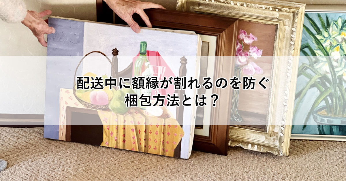 配送中に額縁が割れるのを防ぐ梱包方法とは?