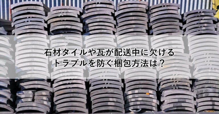 石材タイルや瓦が配送中に欠けるトラブルを防ぐ梱包方法は？