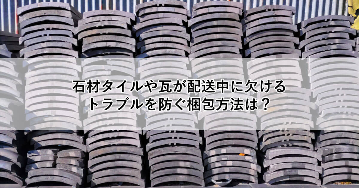 石材タイルや瓦が配送中に欠けるトラブルを防ぐ梱包方法は?