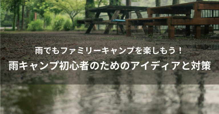 雨でもキャンプを楽しもう！雨キャンプ初心者のためのアイテムと対策