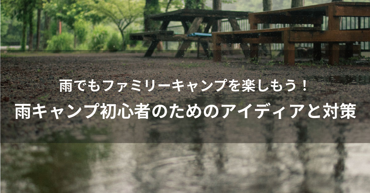 雨でもキャンプを楽しもう！雨キャンプ初心者のためのアイテムと対策